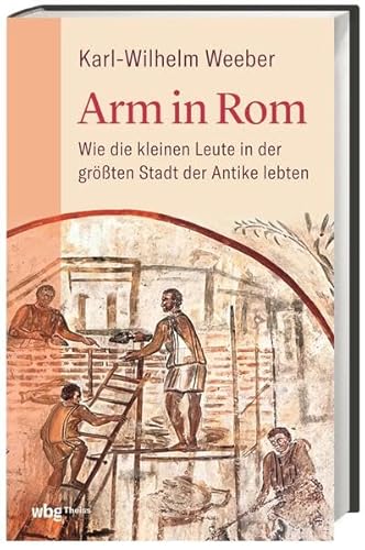 Arm in Rom: Wie die kleinen Leute in der größten Stadt der Antike lebten von Theiss in Herder