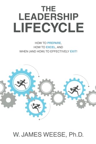 THE LEADERSHIP LIFECYCLE: HOW TO PREPARE, HOW TO EXCEL, AND WHEN (AND HOW) TO EFFECTIVELY EXIT! von Archway Publishing