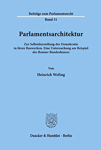 Parlamentsarchitektur.: Zur Selbstdarstellung der Demokratie in ihren Bauwerken. Eine Untersuchung am Beispiel des Bonner Bundeshauses. (Beiträge zum Parlamentsrecht, Band 31) von Duncker & Humblot