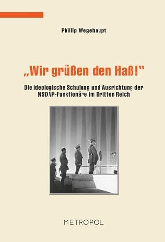 „Wir grüßen den Haß!“: Die ideologische Schulung und Ausrichtung der NSDAP-Funktionäre im Dritten Reich (Dokumente, Texte, Materialien)