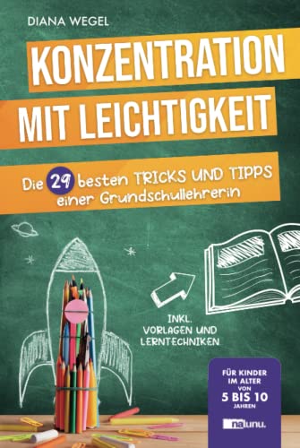 Konzentration mit Leichtigkeit - Die 29 besten Tipps einer Grundschullehrerin für Kinder im Alter von 5 bis 10 Jahren (inkl. Vorlagen und Lerntechniken)