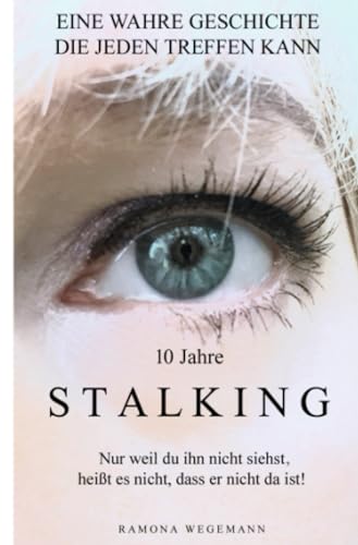 10 Jahre Stalking - Nur weil Du ihn nicht siehst, heißt es nicht, dass er nicht da ist! (Schwarz/Weiß Ausgabe): Nur ein Augenblick verändert Dein Leben - es kann jeden treffen!