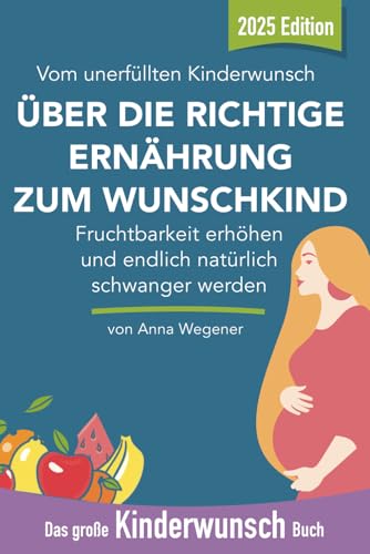 Das große Kinderwunsch Buch: Fruchtbarkeit erhöhen mit der richtigen Ernährung und endlich natürlich schwanger werden: Vom unerfüllten Kinderwunsch über die richtige Ernährung zum Wunschkind von Independently published