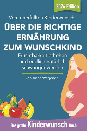 Das große Kinderwunsch Buch: Fruchtbarkeit erhöhen mit der richtigen Ernährung und endlich natürlich schwanger werden: Vom unerfüllten Kinderwunsch über die richtige Ernährung zum Wunschkind