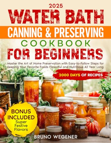 Water Bath Canning & Preserving Cookbook for Beginners: Master the art of home preservation with easy to follow steps for keeping your favorite foods flavorful and nutritious all yerar long von Independently published