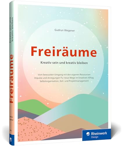 Freiräume: Kreativ sein und kreativ bleiben. Bewusst mit den eigenen Ressourcen umgehen. Für den kreativen Alltag: Selbstorganisation u. Zeitmanagement