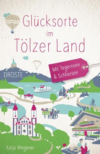 Glücksorte im Tölzer Land. Mit Tegernsee & Schliersee: Fahr hin & werd glücklich von Droste Verlag