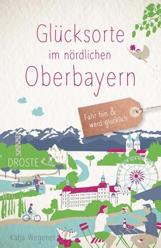 Glücksorte im nördlichen Oberbayern: Fahr hin & werd glücklich von Droste Verlag GmbH