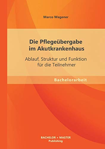 Die Pflegeübergabe im Akutkrankenhaus: Ablauf, Struktur und Funktion für die Teilnehmer
