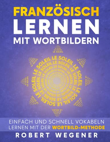 Französisch lernen mit Wordbildern: Einfach und schnell Vokabeln lernen mit der Wortbild-Methode (Wortschatz besser lernen für Kinder und Erwachsene - Neue Wege)