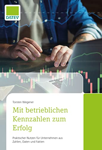 Mit betrieblichen Kennzahlen zum Erfolg: Praktischer Nutzen für Unternehmen aus Zahlen, Daten und Fakten Mit betrieblichen Kennzahlen zum Erfolg: Praktischer Nutzen für Unternehmen aus Zahlen, Daten und Fakten