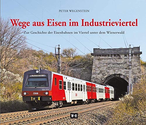 Wege aus Eisen im Industrieviertel: Zur Geschichte der Eisenbahnen im Viertel unter dem Wienerwald von Edition Winkler-Hermaden