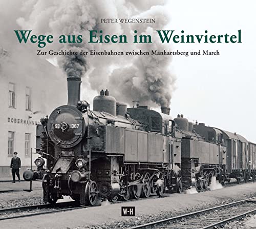 Wege aus Eisen im Weinviertel: Zur Geschichte der Eisenbahnen zwischen Manhartsberg und March Wege aus Eisen im Weinviertel: Zur Geschichte der Eisenbahnen zwischen Manhartsberg und March