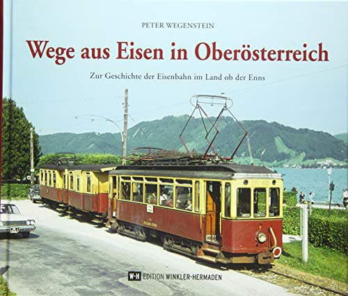 Wege aus Eisen in Oberösterreich: Zur Geschichte der Eisenbahn im Land ob der Enns von Edition Winkler-Hermaden