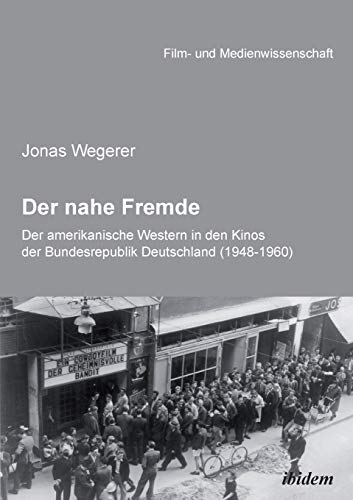 Der nahe Fremde: Der amerikanische Western in den Kinos der Bundesrepublik Deutschland (1948-1960): Eine rezeptionshistorische Analyse (Film- und Medienwissenschaft) von Ibidem Press