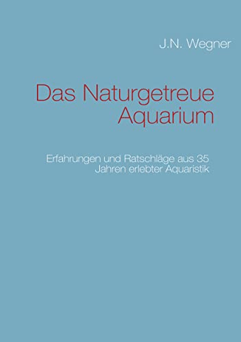 Das Naturgetreue Aquarium: Erfahrungen und Ratschläge aus 35 Jahren erlebter Aquaristik