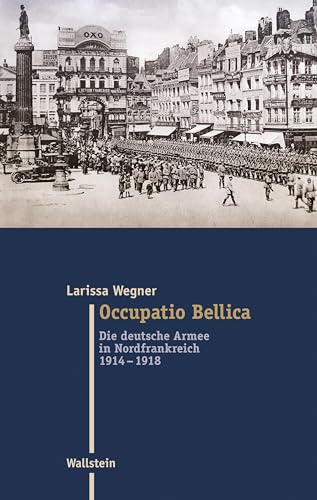 Occupatio Bellica: Die deutsche Armee in Nordfrankreich 1914-1918 (Moderne Zeit: Neue Forschungen zur Gesellschafts- und Kulturgeschichte des 19. und 20. Jahrhunderts) von Wallstein Verlag GmbH