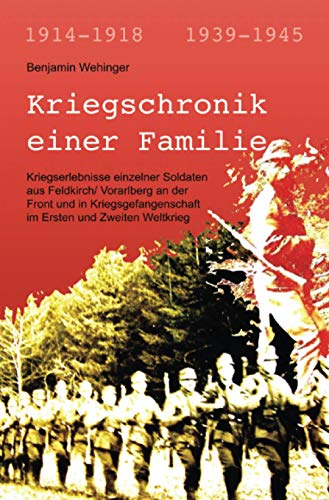 Kriegschronik einer Familie: Kriegserlebnisse einzelner Soldaten aus Feldkirch/ Vorarlberg an der Front und in Kriegsgefangenschaft im Ersten und Zweiten Weltkrieg