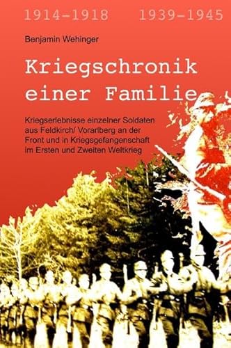 Kriegschronik einer Familie: Kriegserlebnisse einzelner Soldaten aus Feldkirch in Vorarlberg (Österreich) an der Front und in Kriegsgefangenschaft im Ersten und Zweiten Weltkrieg