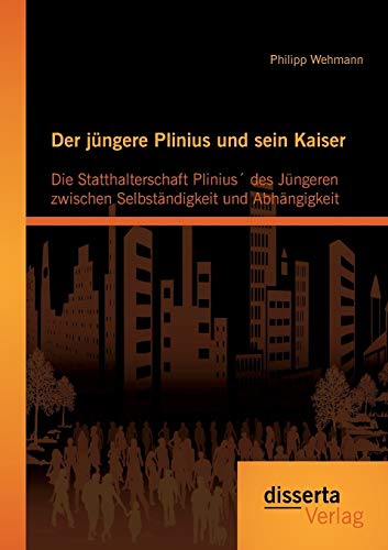 Der jüngere Plinius und sein Kaiser: Die Statthalterschaft Plinius´ des Jüngeren zwischen Selbständigkeit und Abhängigkeit Der jüngere Plinius und sein Kaiser: Die Statthalterschaft Plinius´ des Jüngeren zwischen Selbständigkeit und Abhängigkeit