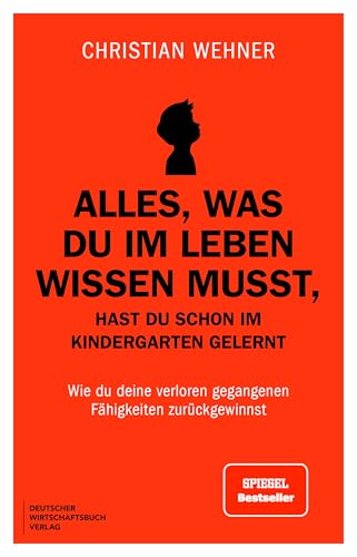Alles, was du im Leben wissen musst, hast du schon im Kindergarten gelernt: Wie du deine verloren gegangenen Fähigkeiten zurückgewinnst. Schluss mit Overthinking, People Pleasing und Angst vor KI. von "Deutscher Wirtschaftsbuch Verlag"