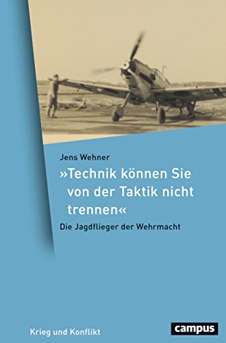 »Technik können Sie von der Taktik nicht trennen«: Die Jagdflieger der Wehrmacht (Krieg und Konflikt, 15) von Campus Verlag