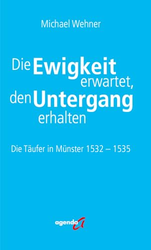 Die Ewigkeit erwartet, den Untergang erhalten: Die Täufer in Münster 1532 - 1535 Die Ewigkeit erwartet, den Untergang erhalten: Die Täufer in Münster 1532 - 1535 von agenda Münster