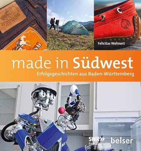 Made in Südwest: Erfolgsgeschichten aus Baden-Württemberg: Erfolgsgeschichten aus Baden-Württemberg. Begleitband zur gleichnamigen TV-Sendung im SWR Fernsehen