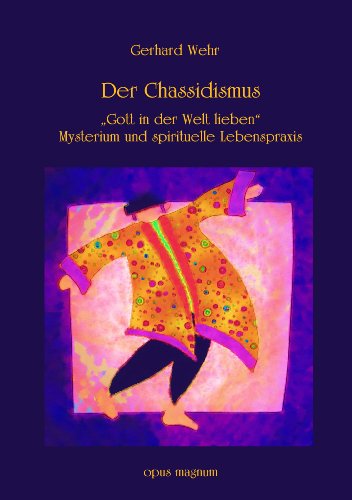 Der Chassidismus: Gott in der Welt lieben: Gott in der Welt lieben. Mysterium und spirituelle Lebenspraxis