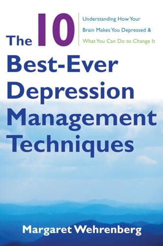 The 10 Best-Ever Depression Management Techniques: Understanding How Your Brain Makes You Depressed & What You Can Do to Change It