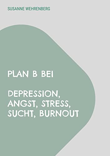 Plan B bei Depression, Angst, Stress, Sucht, Burnout: Kognitive Verhaltenstherapie Plan B bei Depression, Angst, Stress, Sucht, Burnout: Kognitive Verhaltenstherapie