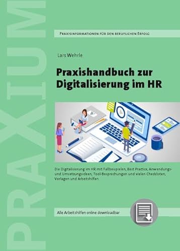 Praxishandbuch zur Digitalisierung im HR: Die Digitalisierung im HR mit Fallbeispielen, Best Practice, Anwendungs- und Umsetzungsideen, ... Checklisten, Vorlagen und Arbeitshilfen.