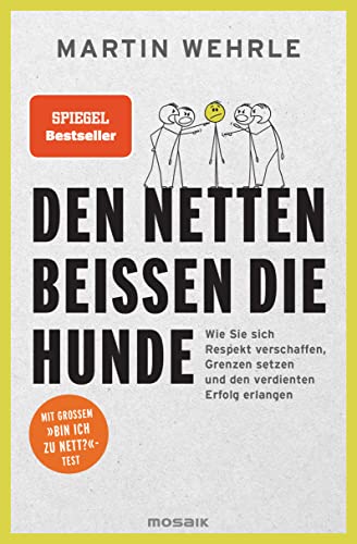 Den Netten beißen die Hunde: Wie Sie sich Respekt verschaffen, Grenzen setzen und den verdienten Erfolg erlangen - Mit großem "Bin ich zu nett?"-Test