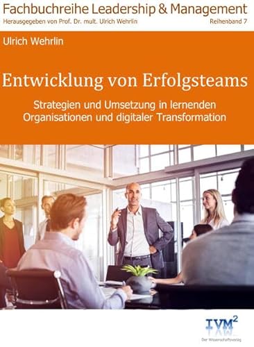 Entwicklung von Erfolgsteams: Strategien und Umsetzung in lernenden Organisationen und digitaler Transformation (Fachbuchreihe "Leadership & ... von Prof. Dr. Dr. Dr. Ulrich Wehrlin)