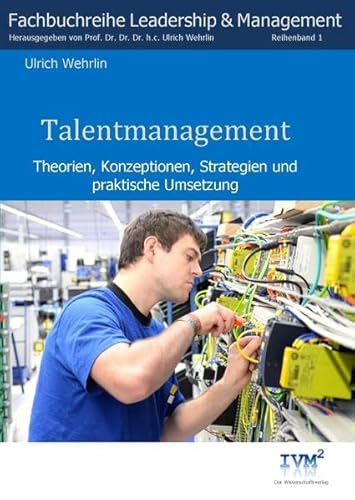 Talentmanagement: Theorien, Konzeptionen, Strategien und praktische Umsetzung (Fachbuchreihe "Leadership & Management" / Herausgegeben von Prof. Dr. Dr. Dr. Ulrich Wehrlin)