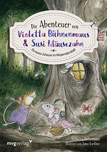 Die Abenteuer von Violetta Bühnenmaus und Susi Mäusezahn: Ein neues Zuhause im Wispernden Wald von MVG Moderne Vlgs. Ges.