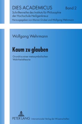 Kaum zu glauben: Grundriss einer metasymbolischen Wahrheitstheorie (Dies Academicus, Band 2) von Peter Lang Gmbh, Internationaler Verlag Der Wissenschaften