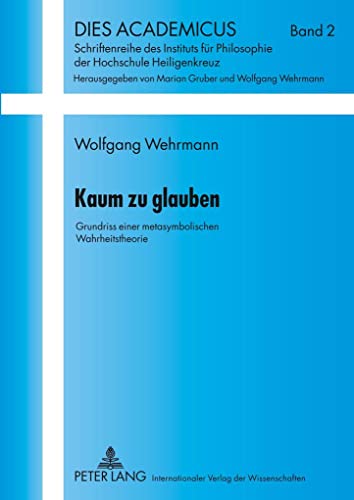 Kaum zu glauben: Grundriss einer metasymbolischen Wahrheitstheorie (Dies Academicus, Band 2)