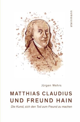 Matthias Claudius und Freund Hain: Die Kunst, sich den Tod zum Freund zu machen von Steinmann Verlag