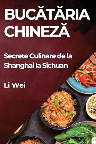 Buc¿t¿ria Chinez¿: Secrete Culinare de la Shanghai la Sichuan von Li Wei
