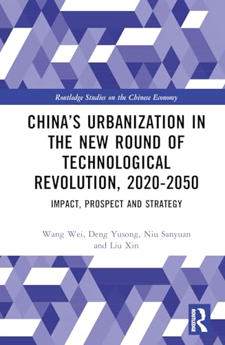 China’s Urbanization in the New Round of Technological Revolution, 2020-2050: Impact, Prospect and Strategy (Routledge Studies on the Chinese Economy)