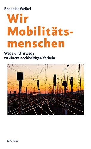 Wir Mobilitätsmenschen: Wege und Irrwege zu einem nachhaltigen Verkehr von NZZ Libro ein Imprint der Schwabe Verlagsgruppe AG