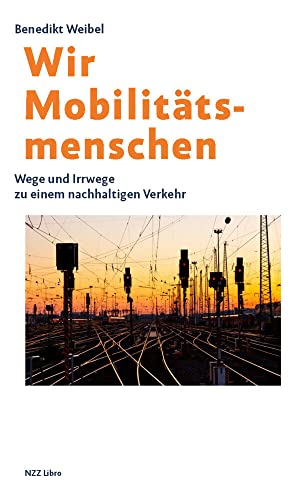 Wir Mobilitätsmenschen: Wege und Irrwege zu einem nachhaltigen Verkehr