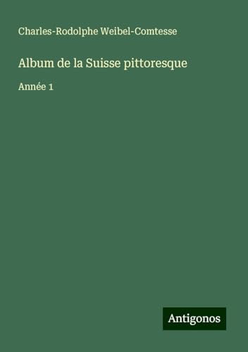 Album de la Suisse pittoresque: Année 1 von Antigonos Verlag