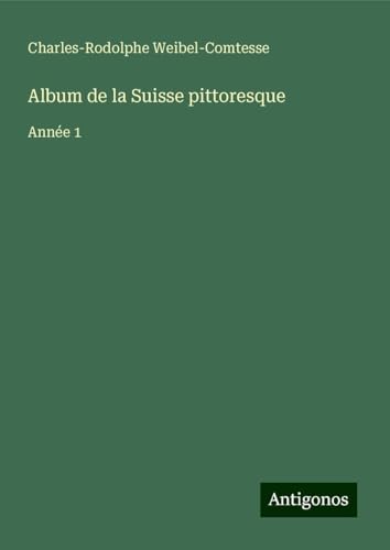 Album de la Suisse pittoresque: Année 1 von Antigonos Verlag