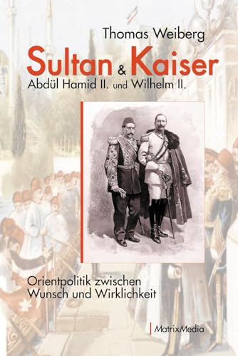 Sultan & Kaiser: Abdül Hamid II. und Wilhelm II.: Orientpolitik zwischen Wunsch und Wirklichkeit Sultan & Kaiser: Abdül Hamid II. und Wilhelm II.: Orientpolitik zwischen Wunsch und Wirklichkeit