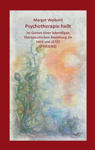 Psychotherapie heilt: Im Garten einer lebendigen therapeutischen Beziehung im Hier und Jetzt (Präsenz) von Books on Demand GmbH