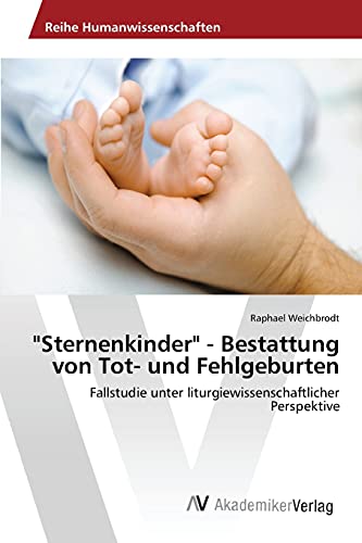 "Sternenkinder" - Bestattung von Tot- und Fehlgeburten: Fallstudie unter liturgiewissenschaftlicher Perspektive von AV Akademikerverlag