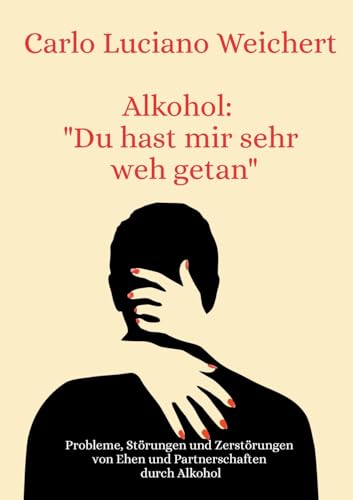 Alkohol: "Du hast mir sehr weh getan": Probleme, Störungen und Zerstörungen von Ehen und Partnerschaften durch Alkohol von Books on Demand