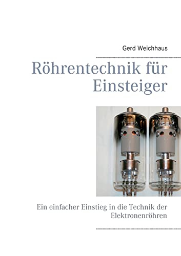 Röhrentechnik für Einsteiger: Ein einfacher Einstieg in die Technik der Elektronenröhren von Books on Demand